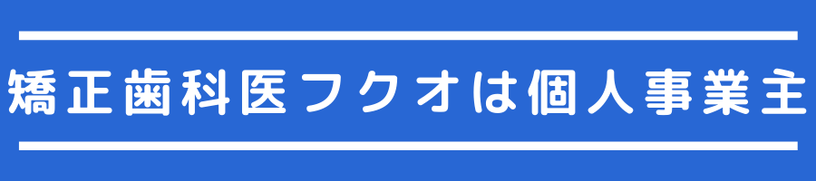 矯正歯科医フクオは個人事業主