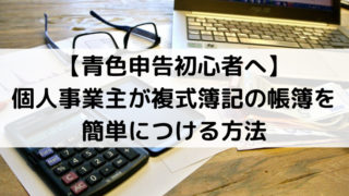 【青色申告初心者へ】個人事業主が複式簿記の帳簿を簡単につける方法