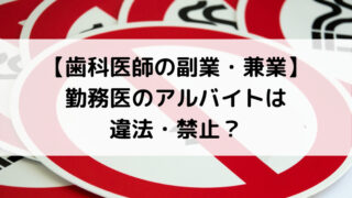 【歯科医師の副業・兼業】 勤務医のアルバイトは 違法・禁止？