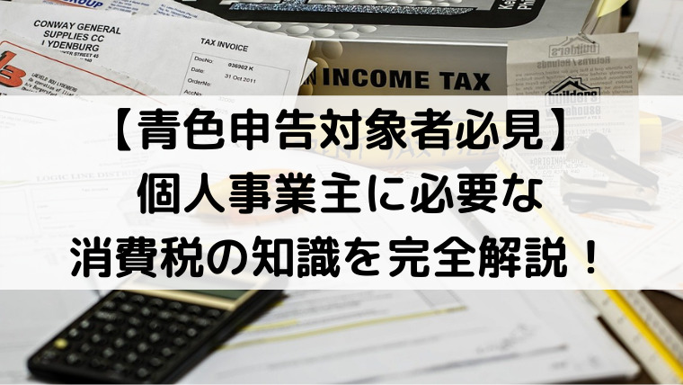 【青色申告対象者必見】個人事業主に必要な消費税の知識を完全解説！