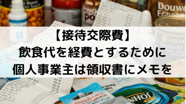 【接待交際費】飲食代を経費とするために個人事業主は領収書にメモを