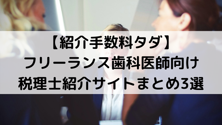 【紹介手数料タダ】フリーランス歯科医師向け税理士紹介サイトまとめ3選